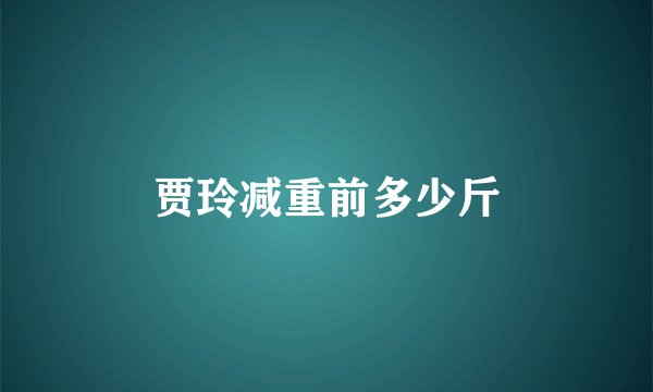 贾玲减重前多少斤