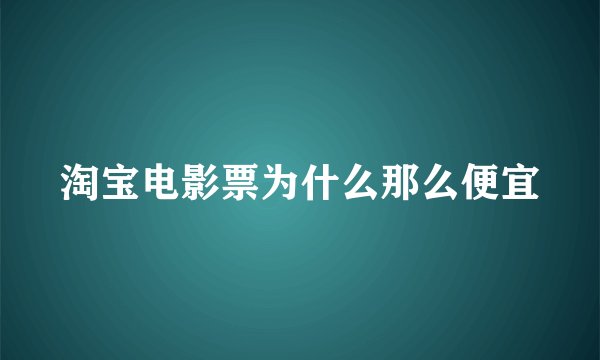 淘宝电影票为什么那么便宜