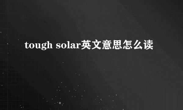 tough solar英文意思怎么读