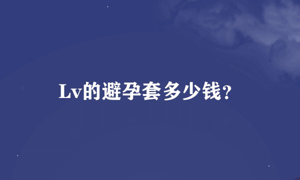 Lv的避孕套多少钱？