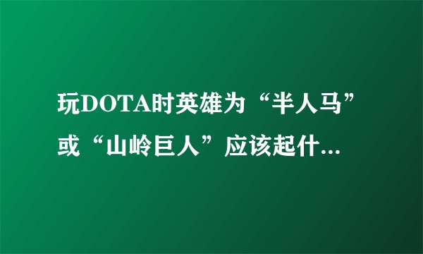 玩DOTA时英雄为“半人马”或“山岭巨人”应该起什么装备？