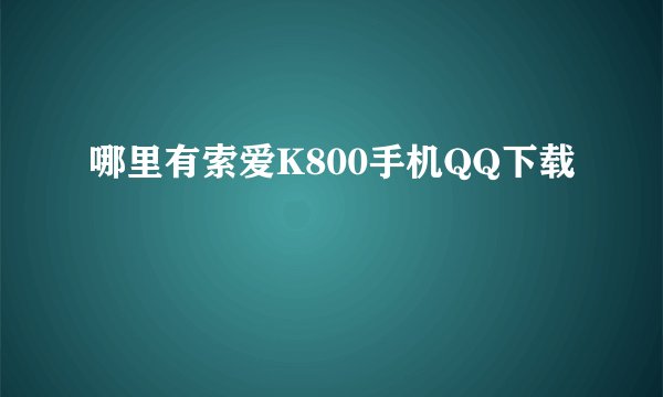 哪里有索爱K800手机QQ下载