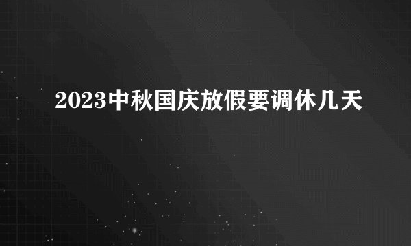 2023中秋国庆放假要调休几天