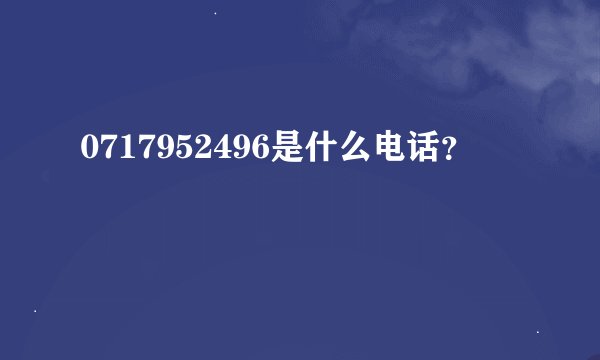 0717952496是什么电话？
