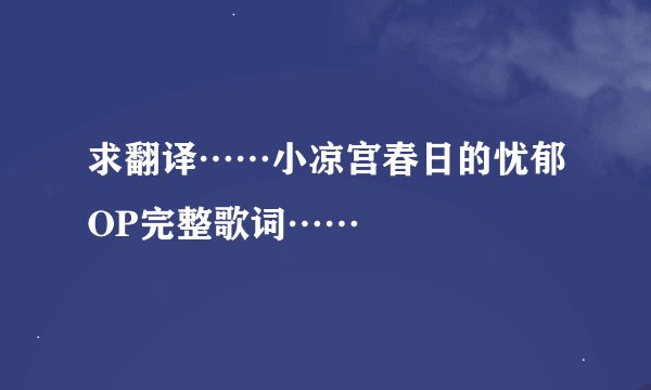 求翻译……小凉宫春日的忧郁OP完整歌词……