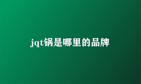 jqt锅是哪里的品牌
