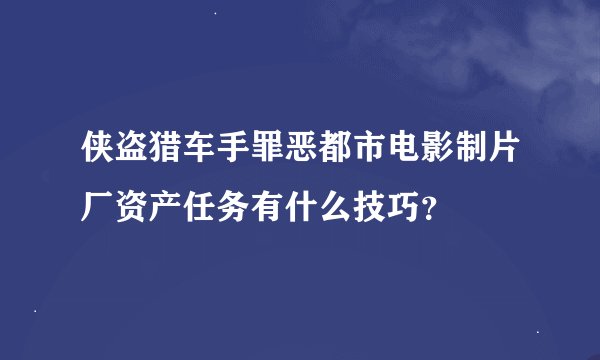 侠盗猎车手罪恶都市电影制片厂资产任务有什么技巧？