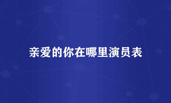 亲爱的你在哪里演员表