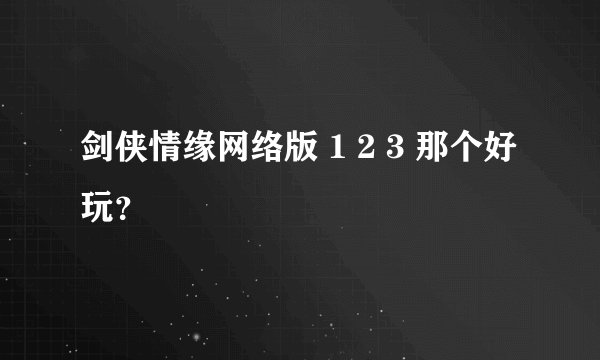 剑侠情缘网络版 1 2 3 那个好玩？