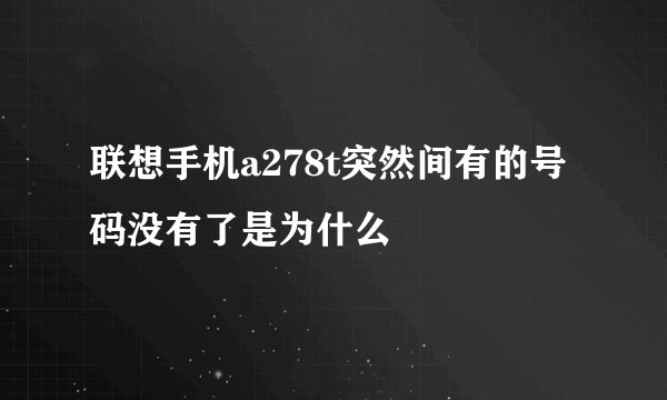 联想手机a278t突然间有的号码没有了是为什么