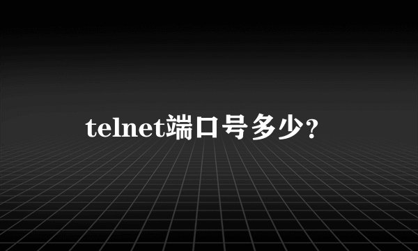 telnet端口号多少？