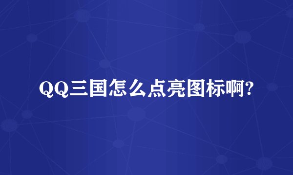 QQ三国怎么点亮图标啊?