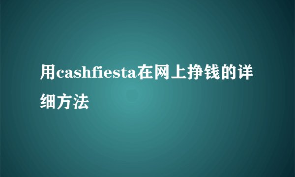 用cashfiesta在网上挣钱的详细方法