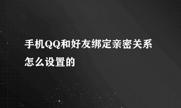 手机QQ和好友绑定亲密关系怎么设置的