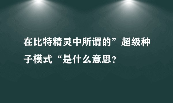 在比特精灵中所谓的”超级种子模式“是什么意思？