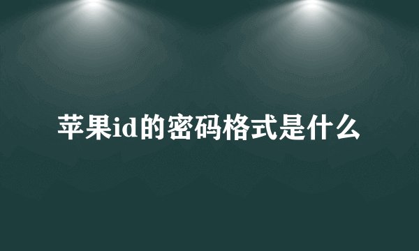 苹果id的密码格式是什么