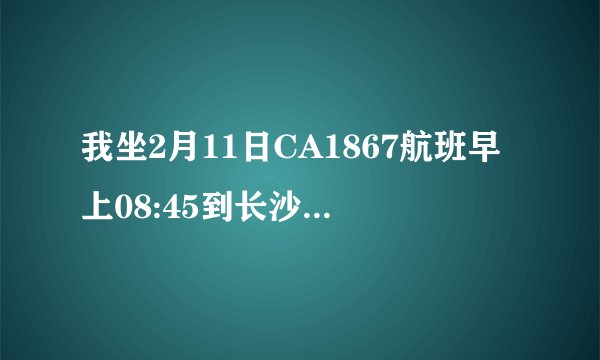 我坐2月11日CA1867航班早上08:45到长沙;请问要怎样坐车到萍乡?谢谢