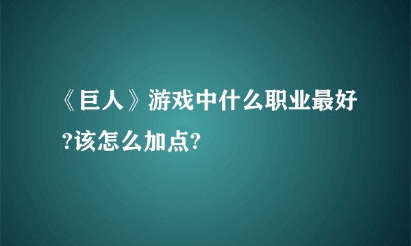 《巨人》游戏中什么职业最好 ?该怎么加点?