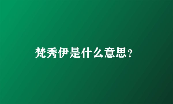梵秀伊是什么意思？