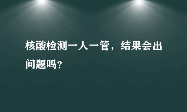 核酸检测一人一管，结果会出问题吗？