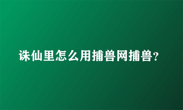 诛仙里怎么用捕兽网捕兽？