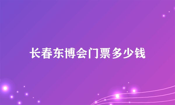 长春东博会门票多少钱