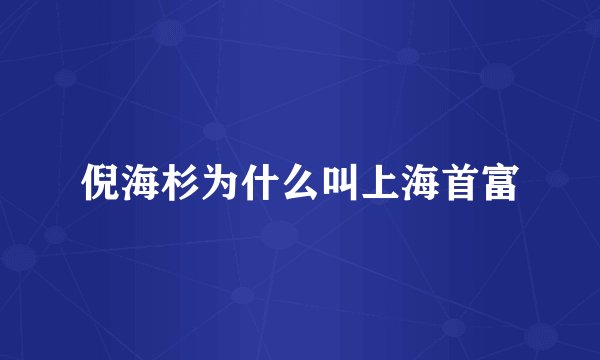 倪海杉为什么叫上海首富