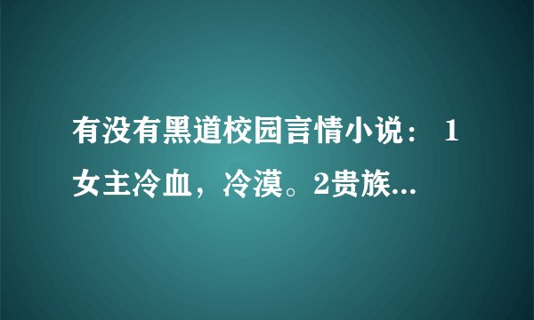 有没有黑道校园言情小说： 1女主冷血，冷漠。2贵族 3有帮派 4女主被男主背叛