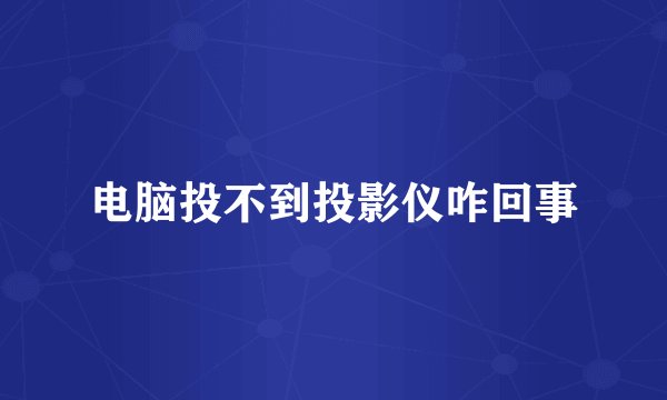 电脑投不到投影仪咋回事