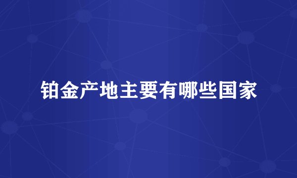 铂金产地主要有哪些国家