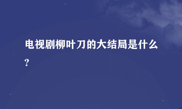 电视剧柳叶刀的大结局是什么?