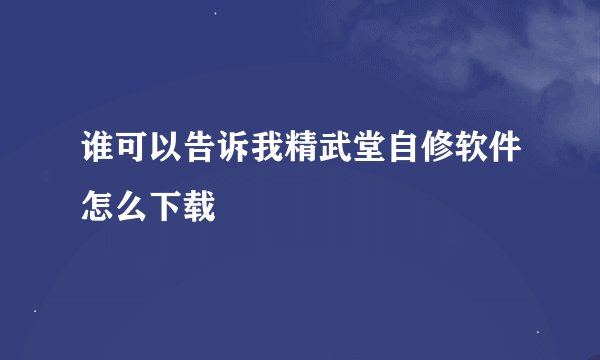 谁可以告诉我精武堂自修软件怎么下载