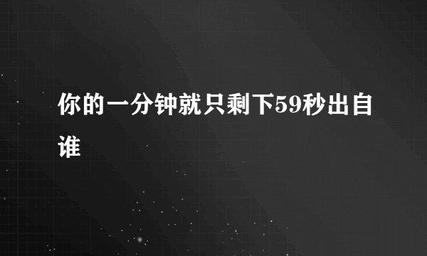 你的一分钟就只剩下59秒出自谁