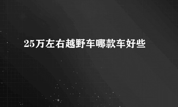 25万左右越野车哪款车好些