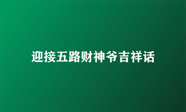 迎接五路财神爷吉祥话