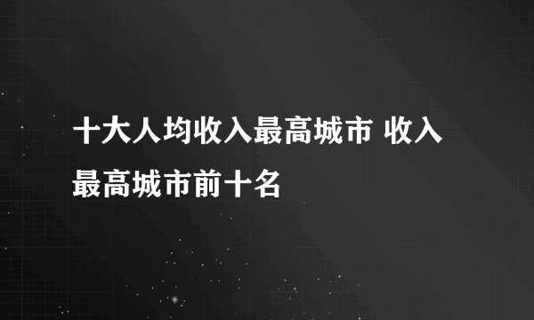 十大人均收入最高城市 收入最高城市前十名