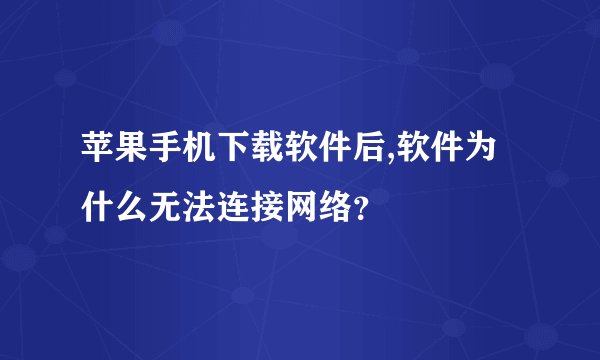 苹果手机下载软件后,软件为什么无法连接网络？