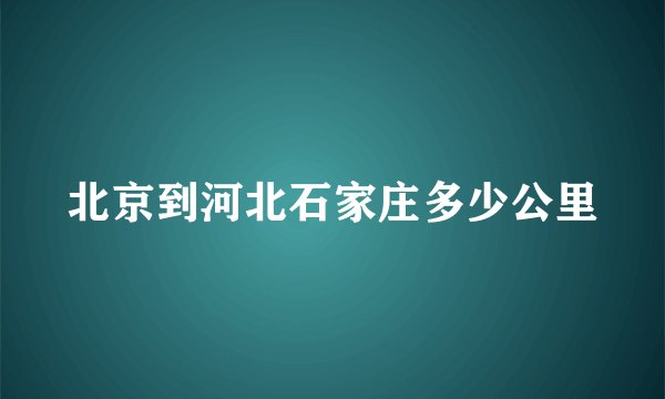 北京到河北石家庄多少公里