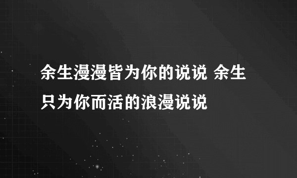 余生漫漫皆为你的说说 余生只为你而活的浪漫说说