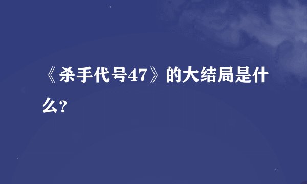 《杀手代号47》的大结局是什么？