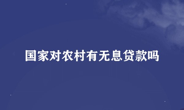 国家对农村有无息贷款吗
