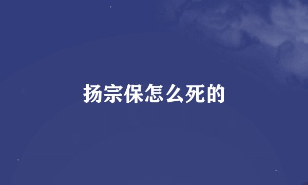 扬宗保怎么死的