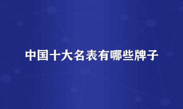 中国十大名表有哪些牌子