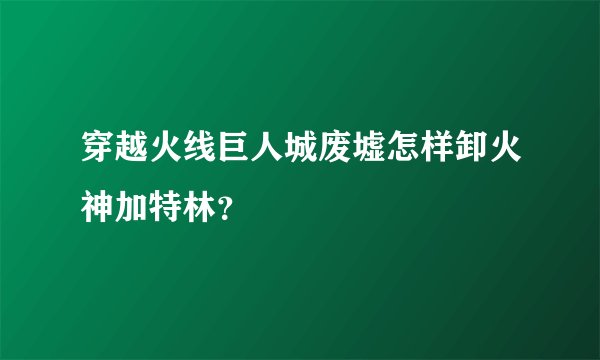 穿越火线巨人城废墟怎样卸火神加特林？