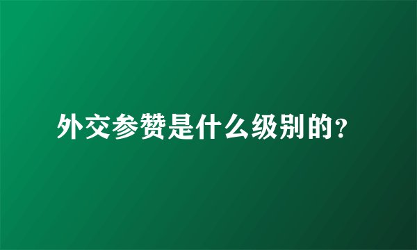 外交参赞是什么级别的？
