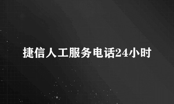 捷信人工服务电话24小时