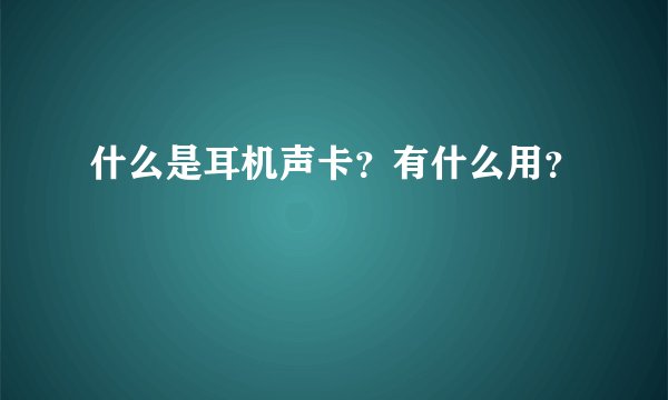 什么是耳机声卡？有什么用？