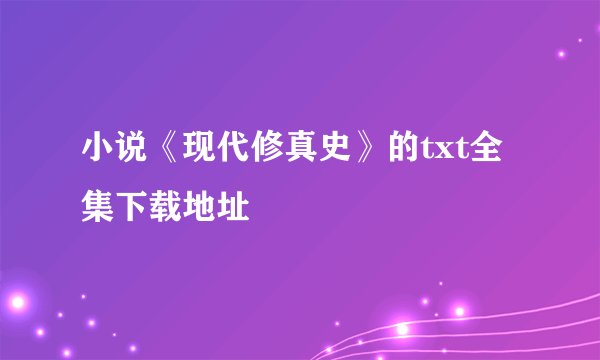 小说《现代修真史》的txt全集下载地址