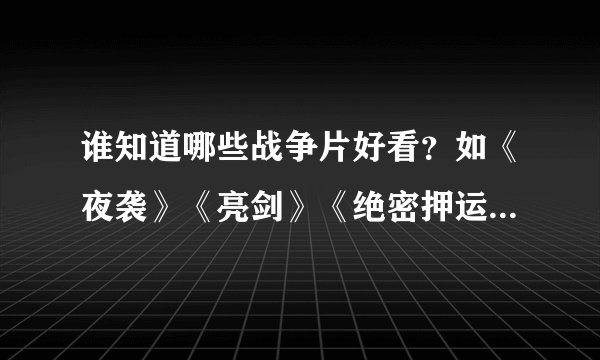 谁知道哪些战争片好看？如《夜袭》《亮剑》《绝密押运》《暗算》《国家机密II》《生死十日》等。。