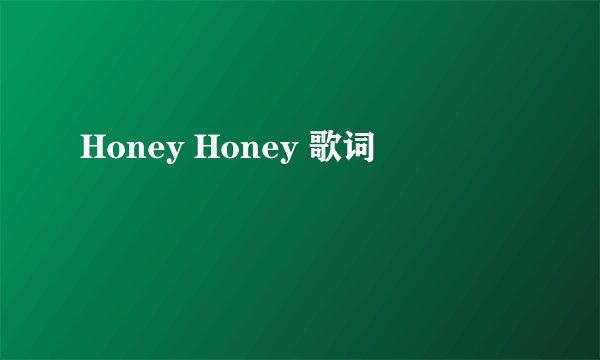 Honey Honey 歌词